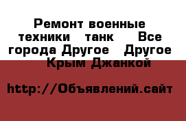 Ремонт военные техники ( танк)  - Все города Другое » Другое   . Крым,Джанкой